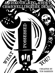 What Possessed You? (A Chaotic RPG About Channelling the Dead by Tim Roberts)